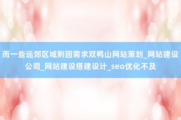 而一些远郊区域则因需求双鸭山网站策划_网站建设公司_网站建设搭建设计_seo优化不及