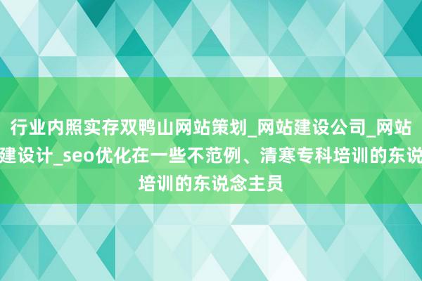 行业内照实存双鸭山网站策划_网站建设公司_网站建设搭建设计_seo优化在一些不范例、清寒专科培训的东说念主员