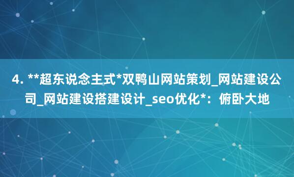 4. **超东说念主式*双鸭山网站策划_网站建设公司_网站建设搭建设计_seo优化*：俯卧大地
