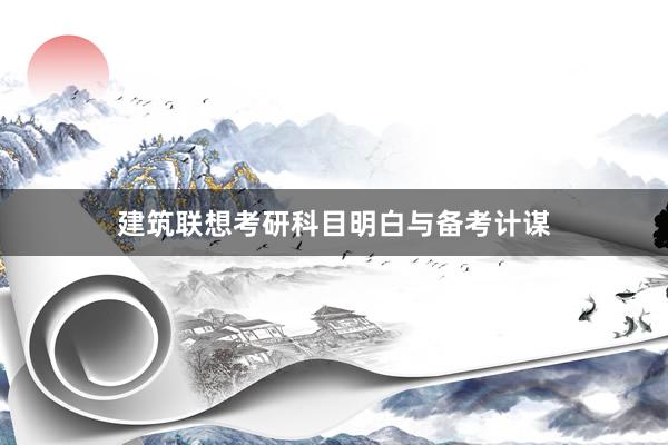 建筑联想考研科目明白与备考计谋
