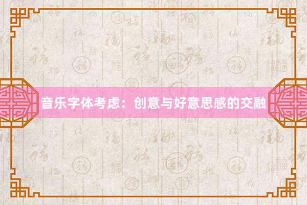 音乐字体考虑：创意与好意思感的交融