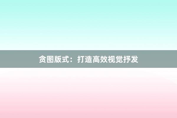 贪图版式：打造高效视觉抒发