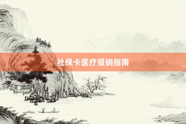 社保卡医疗报销指南