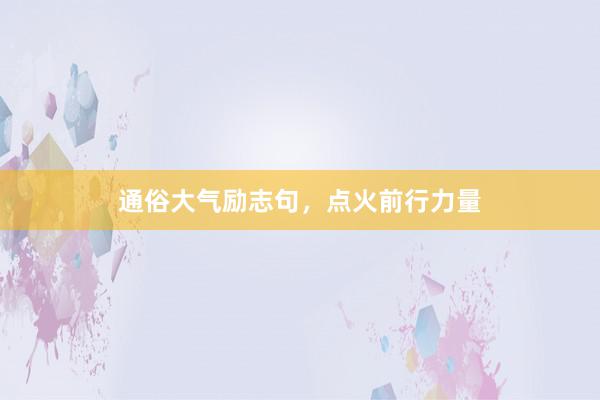 通俗大气励志句，点火前行力量