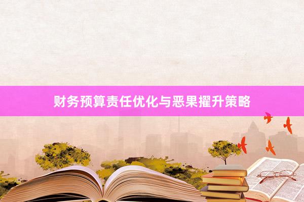 财务预算责任优化与恶果擢升策略